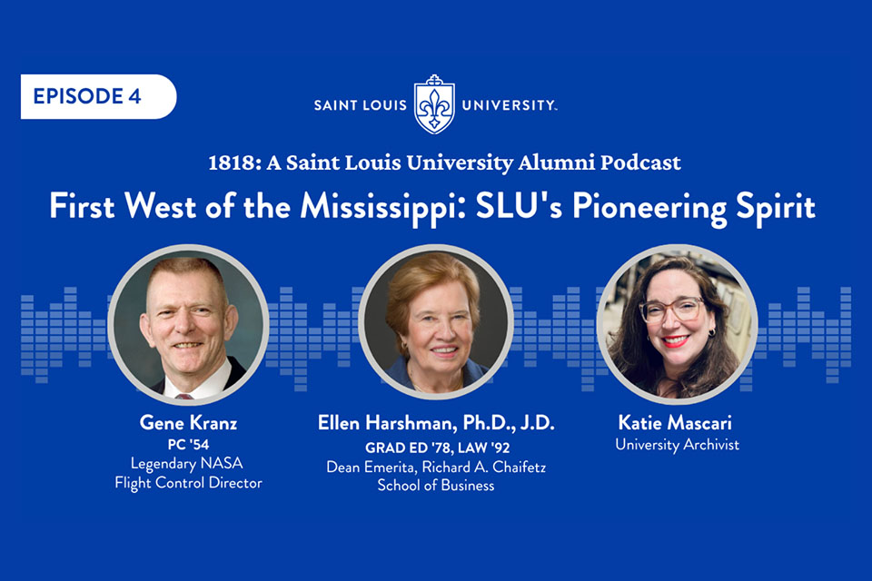 Episode four A blue graphic that says 1818: A Saint Louis University Alumni Podcast. First West of the Mississippi: SLU's Pioneering Spirit. Gene kranz PC 54 Legendary NASA Flight Control Director. Ellen Harshman Dean Eerita Richard A Chaifetz School of Business. Katie Mascari University Archivist.
